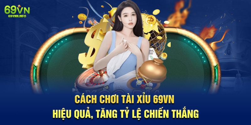 Cách Chơi Tài Xỉu 69VN Hiệu Quả, Tăng Tỷ Lệ Chiến Thắng