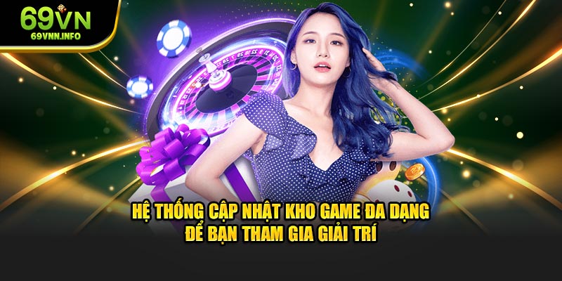 Hệ thống cập nhật kho game đa dạng để bạn tham gia giải trí