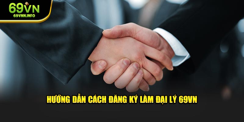 Chỉ dẫn cách đăng ký làm đại lý 69vn