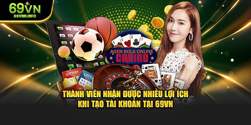 Thành viên nhận được nhiều lợi ích khi tạo tài khoản tại 69VN